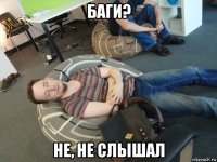 баги? не, не слышал