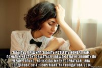  забыть... я решила забыть и стереть номера, нам, пожалуй, не стоит общаться. обещаю тебе не звонить по утрам, только... ночью бы мне не сорваться… яна солдатова, 2014 © copyright: яна солдатова, 2014