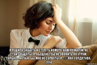  я решила забыть и стереть номера, нам, пожалуй, не стоит общаться. обещаю тебе не звонить по утрам, только... ночью бы мне не сорваться… © яна солдатова, 2014