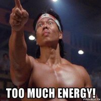  too much energy!