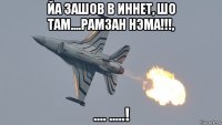 йа зашов в иннет, шо там....рамзан нэма!!!, .... .....!