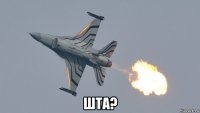  шта?