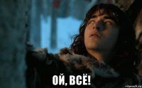  ой, всё!