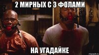 2 мирных с 3 фолами на угадайке