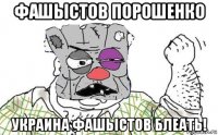 фашьістов порошенко украина фашьістов блеать!