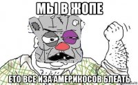 мьі в жопе ето все иза америкосов блеать