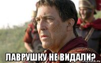  лаврушку не видали?