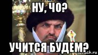 ну, чо? учится будем?