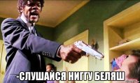  -слушайся ниггу беляш