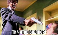  ти читав біблію?!