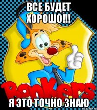 все будет хорошо!!! я это точно знаю