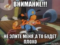 внимание!!! не элите меня ,а то будет плохо