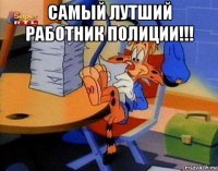 самый лутший работник полиции!!! 