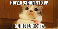 когда узнал что vp вылетели с ti7