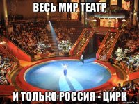 весь мир театр и только россия - цирк