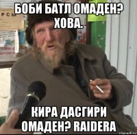 боби батл омаден? хова. кира дасгири омаден? raidera