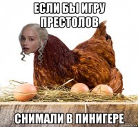 если бы игру престолов снимали в пинигере