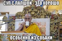 суп с лапшой - это хорошо особенно из собаки