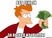 вот деньги за выход из группы