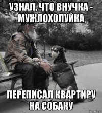 узнал, что внучка - мужлохолуйка переписал квартиру на собаку