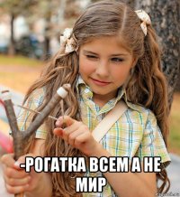  -рогатка всем а не мир