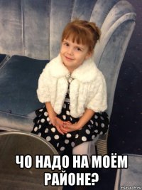  чо надо на моём районе?