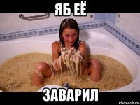 яб её заварил