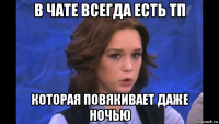 в чате всегда есть тп которая повякивает даже ночью
