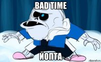 bad time йопта