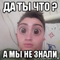 да ты что ? а мы не знали