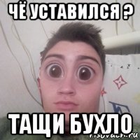 чё уставился ? тащи бухло