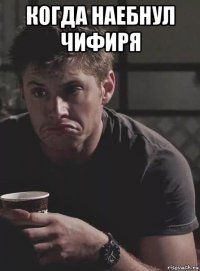 когда наебнул чифиря 