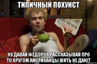 типичный похуист ну давай фёдоров рассказывай про то кругом американцы жить не дают