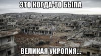 это когда-то была великая укропия...