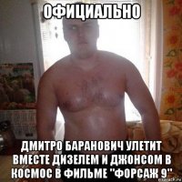 официально дмитро баранович улетит вместе дизелем и джонсом в космос в фильме "форсаж 9"