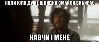 коли юля дуже швидко смайли вибирає навчи і мене
