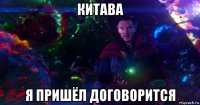 китава я пришёл договорится