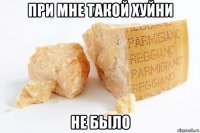 при мне такой хуйни не было