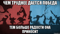 чем труднее дается победа тем больше радости она приносит
