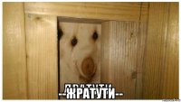  --жратути--