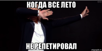 когда все лето не репетировал