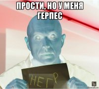 прости, но у меня герпес 