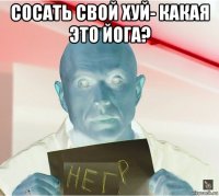 сосать свой хуй- какая это йога? 