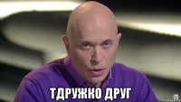  тдружко друг