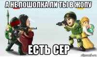 а не пошолка ли ты в жопу есть сер