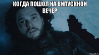 когда пошол на випускной вечер 