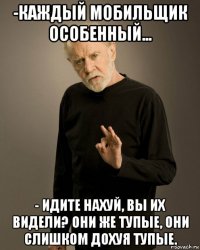-каждый мобильщик особенный... - идите нахуй, вы их видели? они же тупые, они слишком дохуя тупые.