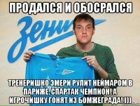 продался и обосрался тренеришко эмери рулит неймаром в париже, спартак чемпион! а игрочишку гонят из бомжеграда! )))