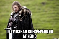  тормозная конференция близко