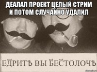 деалал проект целый стрим и потом случайно удалил 